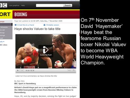On 7 th November David ‘Hayemaker’ Haye beat the fearsome Russian boxer Nikolai Valuev to become WBA World Heavyweight Champion.