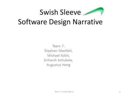 Swish Sleeve Software Design Narrative Team 7: Stephen MacNeil, Michael Kobit, Sriharsh Achukola, Augustus Hong 1Team 7 - Swish Sleeve.