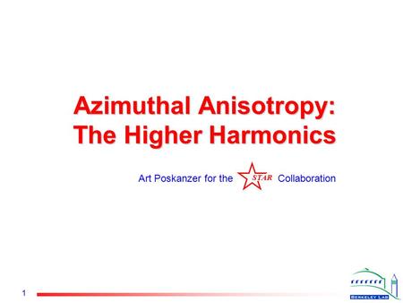 STAR 1 Azimuthal Anisotropy: The Higher Harmonics Art Poskanzer for the Collaboration STAR.