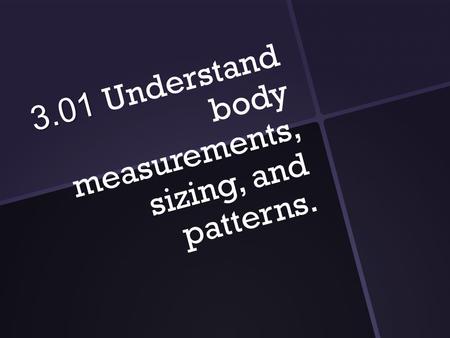 3.01 3.01 Understand body measurements, sizing, and patterns.