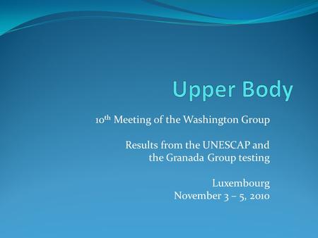 10 th Meeting of the Washington Group Results from the UNESCAP and the Granada Group testing Luxembourg November 3 – 5, 2010.