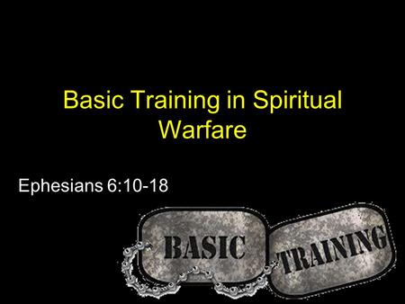 Basic Training in Spiritual Warfare Ephesians 6:10-18.