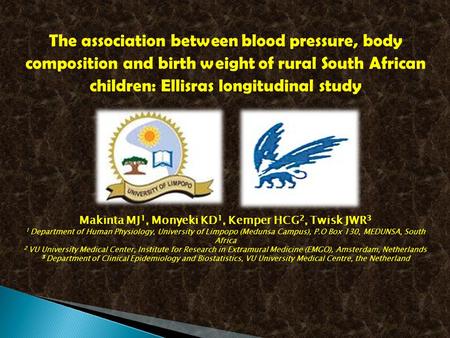 The association between blood pressure, body composition and birth weight of rural South African children: Ellisras longitudinal study Makinta MJ 1, Monyeki.