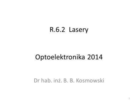 R.6.2 Lasery Optoelektronika 2014 Dr hab. inż. B. B. Kosmowski 1.