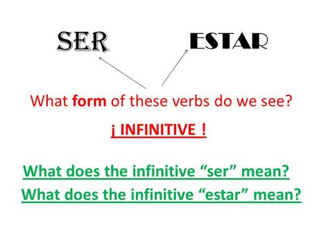 SER What form of these verbs do we see? ESTAR ¡ INFINITIVE ! What does the infinitive “ser” mean? What does the infinitive “estar” mean?