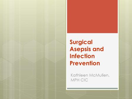 Surgical Asepsis and Infection Prevention Kathleen McMullen, MPH CIC.