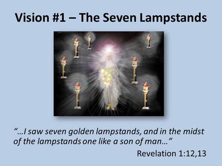 Vision #1 – The Seven Lampstands “…I saw seven golden lampstands, and in the midst of the lampstands one like a son of man…” Revelation 1:12,13.