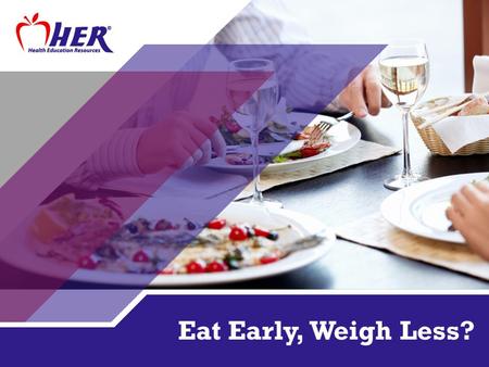 Eat Early, Weigh Less?. NOT JUST HOW MUCH You eat may make a difference in how much you weigh WHEN.