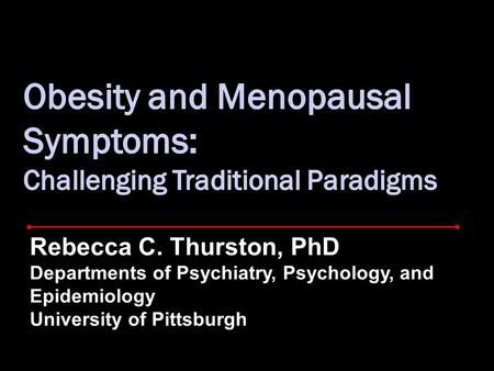 Rebecca C. Thurston, PhD Departments of Psychiatry, Psychology, and Epidemiology University of Pittsburgh.