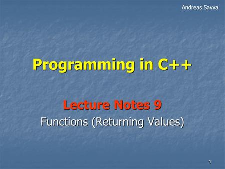 1 Programming in C++ Lecture Notes 9 Functions (Returning Values) Andreas Savva.