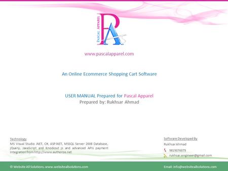 Www.pascalapparel.com An Online Ecommerce Shopping Cart Software USER MANUAL Prepared for Pascal Apparel Prepared by: Rukhsar Ahmad Technology MS Visual.