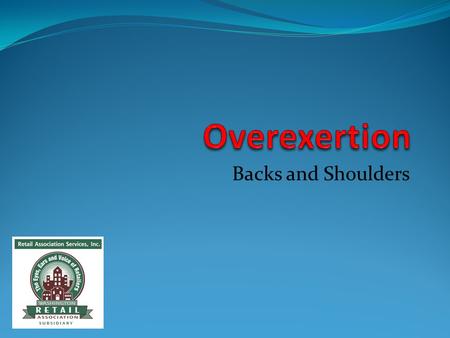 Backs and Shoulders. What is an Overexertion Injury? Retail Association Services, Inc.2 Strains —stretching or tearing tendons or muscles. Muscles are.