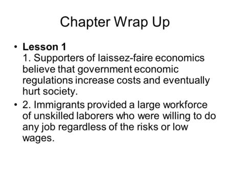 Chapter Wrap Up Lesson 1 1. Supporters of laissez-faire economics believe that government economic regulations increase costs and eventually hurt society.
