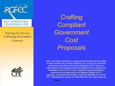 Copyright © RGFCC 2002 Slide 1 Crafting Compliant Government Cost Proposals RGF Consulting Corporation is registered with the National Association of State.
