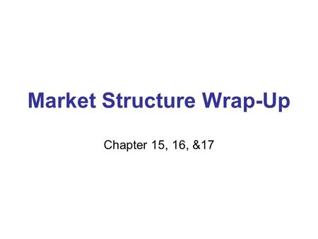 Market Structure Wrap-Up Chapter 15, 16, &17. Upcoming Test Unit Test Chapters 15,16 & 17 Block Day- Free Response (90 pts) Block Day – Multiple Choice.