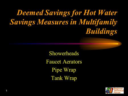 1 Deemed Savings for Hot Water Savings Measures in Multifamily Buildings Showerheads Faucet Aerators Pipe Wrap Tank Wrap.