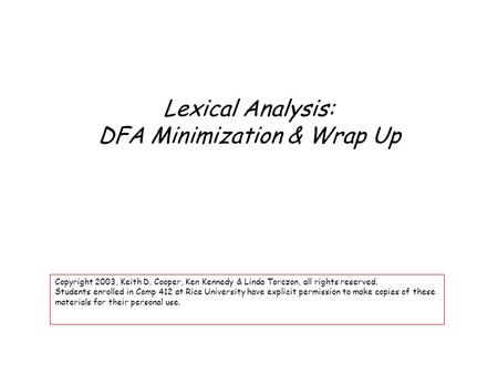 Lexical Analysis: DFA Minimization & Wrap Up Copyright 2003, Keith D. Cooper, Ken Kennedy & Linda Torczon, all rights reserved. Students enrolled in Comp.