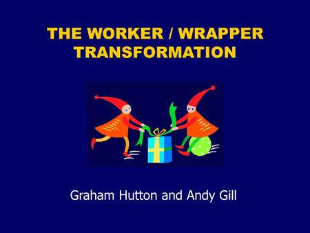 THE WORKER / WRAPPER TRANSFORMATION Graham Hutton and Andy Gill.