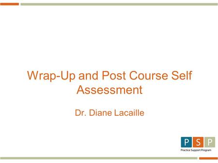 Wrap-Up and Post Course Self Assessment Dr. Diane Lacaille.