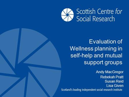 Evaluation of Wellness planning in self-help and mutual support groups Andy MacGregor Rebekah Pratt Susan Reid Lisa Given.