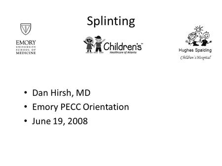 Splinting Dan Hirsh, MD Emory PECC Orientation June 19, 2008 Hughes Spalding Children’s Hospital.