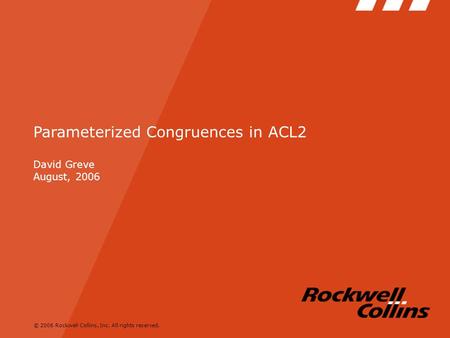© 2006 Rockwell Collins, Inc. All rights reserved. Parameterized Congruences in ACL2 David Greve August, 2006.