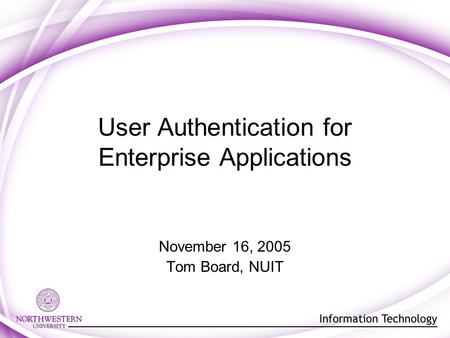 User Authentication for Enterprise Applications November 16, 2005 Tom Board, NUIT.