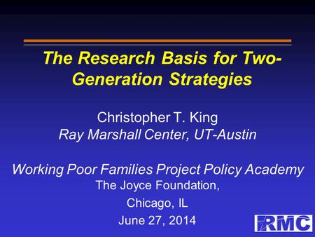 The Research Basis for Two- Generation Strategies Christopher T. King Ray Marshall Center, UT-Austin Working Poor Families Project Policy Academy The.