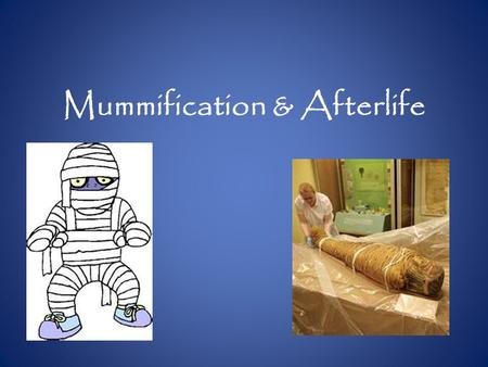 Mummification & Afterlife. Mummification Ancient Egyptians mummified the bodies of their dead royalty. It was very important to their religious beliefs.