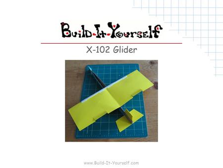 Www.Build-It-Yourself.com X-102 Glider. www.Build-It-Yourself.com Tools and Materials 8 ½”x11” 20lb copier paper 8 ½”x11” 64lb card stock 8 ½”x11” cardboard.