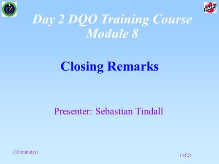 1 of 28 Closing Remarks Presenter: Sebastian Tindall (10 minutes) Day 2 DQO Training Course Module 8.
