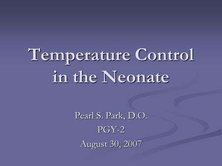 Temperature Control in the Neonate Pearl S. Park, D.O. PGY-2 August 30, 2007.