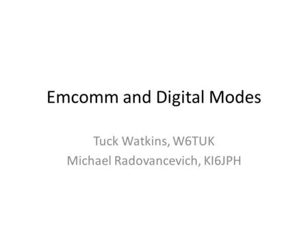 Emcomm and Digital Modes Tuck Watkins, W6TUK Michael Radovancevich, KI6JPH.