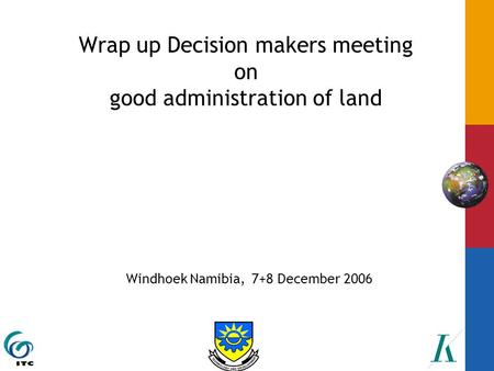 Wrap up Decision makers meeting on good administration of land Windhoek Namibia, 7+8 December 2006.