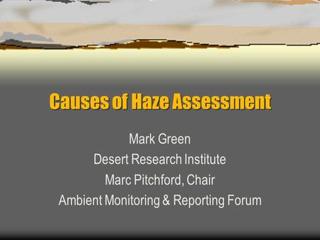 Causes of Haze Assessment Mark Green Desert Research Institute Marc Pitchford, Chair Ambient Monitoring & Reporting Forum.