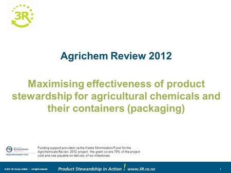 © 2013 3R Group Limited All rights reserved 1 Agrichem Review 2012 Maximising effectiveness of product stewardship for agricultural chemicals and their.