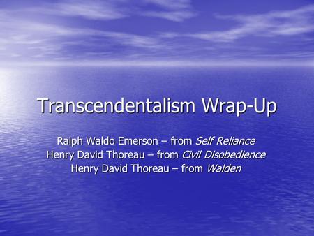 Transcendentalism Wrap-Up Ralph Waldo Emerson – from Self Reliance Henry David Thoreau – from Civil Disobedience Henry David Thoreau – from Walden.
