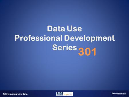 Data Use Professional Development Series 301. www.ride.ri.gov www.wirelessgeneration.com The contents of this slideshow were developed under a Race to.