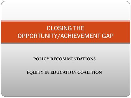 POLICY RECOMMENDATIONS EQUITY IN EDUCATION COALITION CLOSING THE OPPORTUNITY/ACHIEVEMENT GAP.