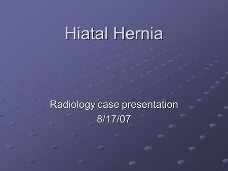 Hiatal Hernia Radiology case presentation 8/17/07.