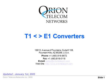 Orion Telecom Networks Inc. 2005 T1 E1 Converters Slide 1 Updated : January 1st, 2005 16810, Avenue of Fountains, Suite # 108, Fountain Hills, AZ 85268,