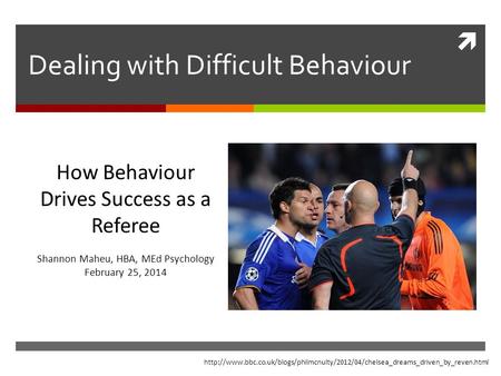  Dealing with Difficult Behaviour How Behaviour Drives Success as a Referee Shannon Maheu, HBA, MEd Psychology February 25, 2014