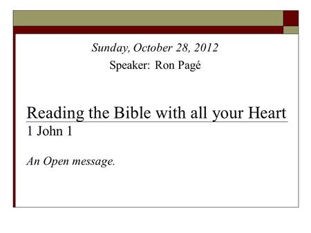 Reading the Bible with all your Heart 1 John 1 An Open message. Sunday, October 28, 2012 Speaker: Ron Pagé.
