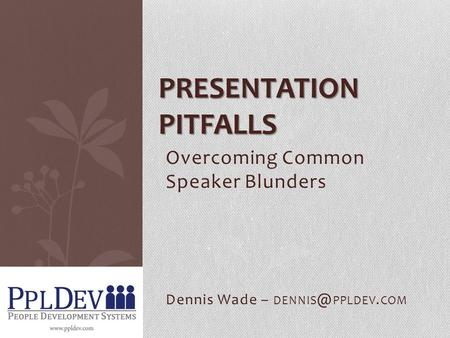 Overcoming Common Speaker Blunders Dennis Wade – PPLDEV. COM PRESENTATION PITFALLS.