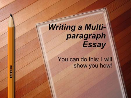 Writing a Multi- paragraph Essay You can do this; I will show you how!