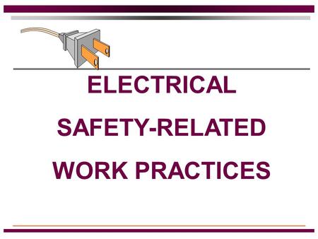 ELECTRICAL SAFETY-RELATED WORK PRACTICES Qualified Persons Those people that have training in avoiding electrical hazards while working on or near exposed.