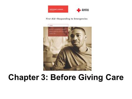 Chapter 3: Before Giving Care. 2 AMERICAN RED CROSS FIRST AID–RESPONDING TO EMERGENCIES FOURTH EDITION Copyright © 2005, revised edition 2007, by The.