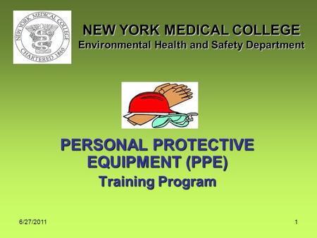 6/27/20111 PERSONAL PROTECTIVE EQUIPMENT (PPE) Training Program NEW YORK MEDICAL COLLEGE Environmental Health and Safety Department.