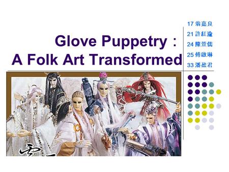 Glove Puppetry ： A Folk Art Transformed 17 翁嘉良 21 許紅渝 24 陳萱儒 25 傅啟琳 33 潘盈君.