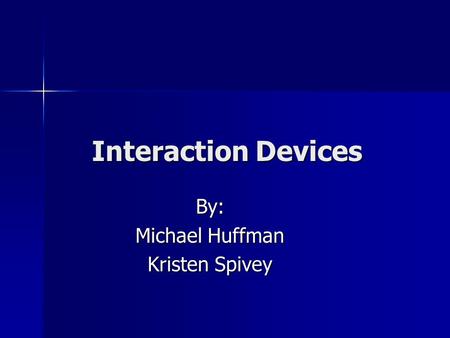 Interaction Devices By: Michael Huffman Kristen Spivey.